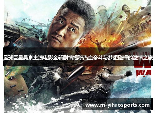 足球巨星吴京主演电影全新剧情揭秘热血奋斗与梦想碰撞的激情之旅