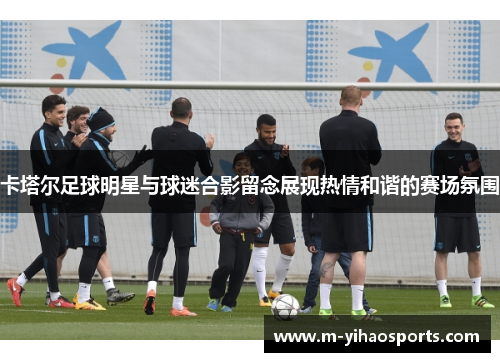卡塔尔足球明星与球迷合影留念展现热情和谐的赛场氛围