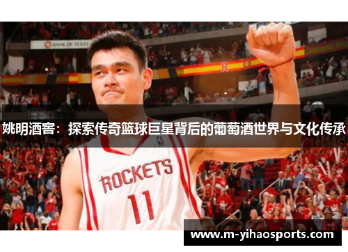 姚明酒窖：探索传奇篮球巨星背后的葡萄酒世界与文化传承