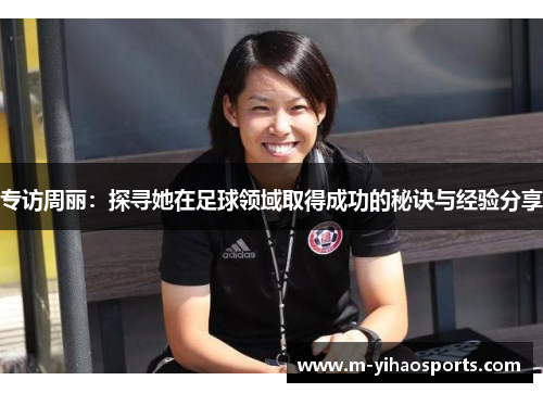 专访周丽：探寻她在足球领域取得成功的秘诀与经验分享