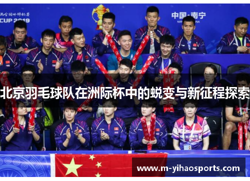 北京羽毛球队在洲际杯中的蜕变与新征程探索