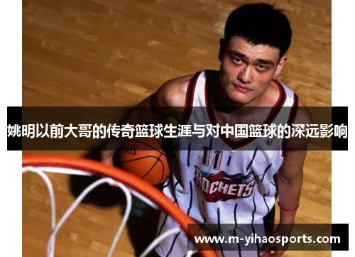 姚明以前大哥的传奇篮球生涯与对中国篮球的深远影响