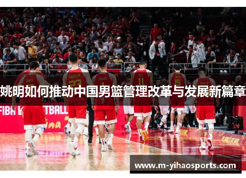 姚明如何推动中国男篮管理改革与发展新篇章