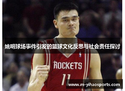 姚明球场事件引发的篮球文化反思与社会责任探讨