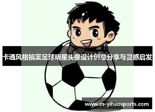 卡通风格搞笑足球明星头像设计创意分享与灵感启发
