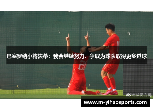 巴塞罗纳小将法蒂：我会继续努力，争取为球队取得更多进球