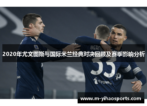 2020年尤文图斯与国际米兰经典对决回顾及赛季影响分析