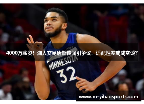 4000万薪资！湖人交易唐斯传闻引争议，适配性差或成空谈？