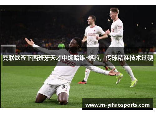 曼联欲签下西班牙天才中场哈维-格拉，传球精准技术过硬