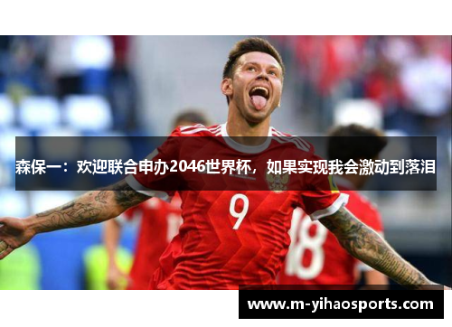 森保一：欢迎联合申办2046世界杯，如果实现我会激动到落泪