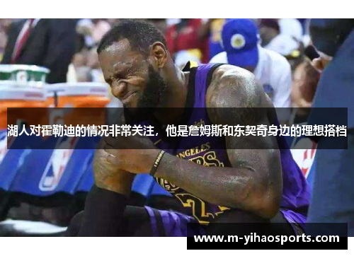 湖人对霍勒迪的情况非常关注，他是詹姆斯和东契奇身边的理想搭档