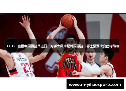 CCTV5直播中国男篮八进四！对手大概率是韩国男篮，郭士强要改变防守策略