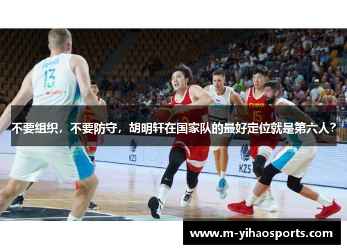 不要组织，不要防守，胡明轩在国家队的最好定位就是第六人？